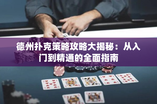 德州扑克策略攻略大揭秘：从入门到精通的全面指南