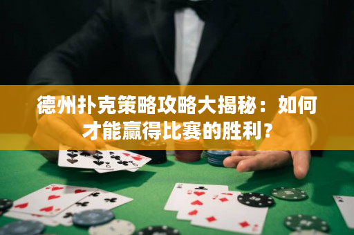 德州扑克策略攻略大揭秘：如何才能赢得比赛的胜利？