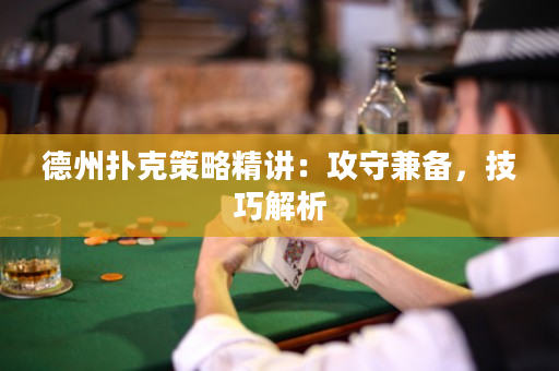 德州扑克策略精讲：攻守兼备，技巧解析