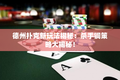 德州扑克新玩法揭秘：杀手锏策略大揭秘！