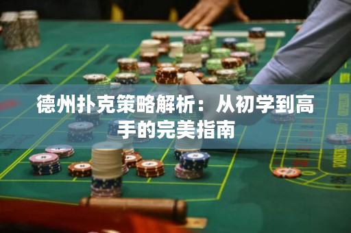 德州扑克策略解析：从初学到高手的完美指南