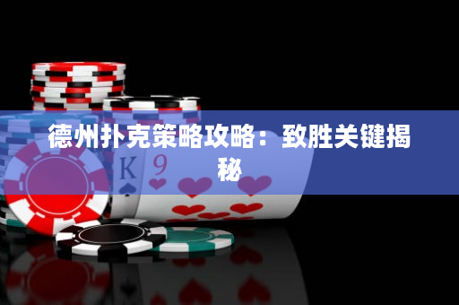 德州扑克策略攻略：致胜关键揭秘