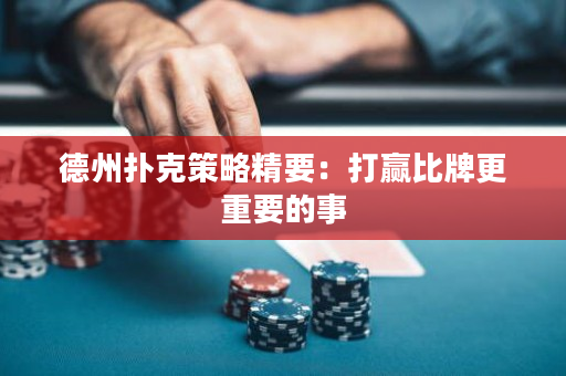 德州扑克策略精要：打赢比牌更重要的事