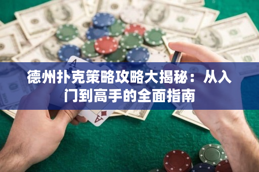 德州扑克策略攻略大揭秘：从入门到高手的全面指南