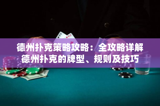 德州扑克策略攻略：全攻略详解德州扑克的牌型、规则及技巧