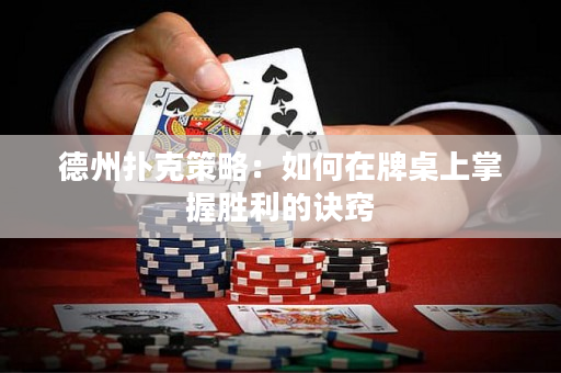 德州扑克策略：如何在牌桌上掌握胜利的诀窍