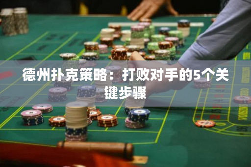 德州扑克策略：打败对手的5个关键步骤