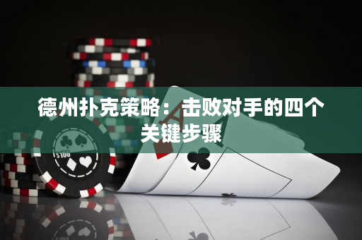 德州扑克策略：击败对手的四个关键步骤