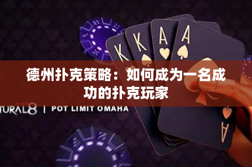 德州扑克策略：如何成为一名成功的扑克玩家