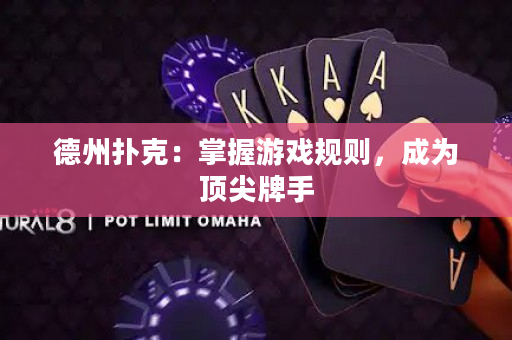 德州扑克：掌握游戏规则，成为顶尖牌手