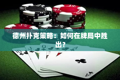 德州扑克策略：如何在牌局中胜出？