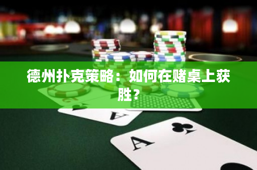德州扑克策略：如何在赌桌上获胜？