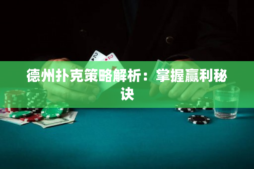 德州扑克策略解析：掌握赢利秘诀