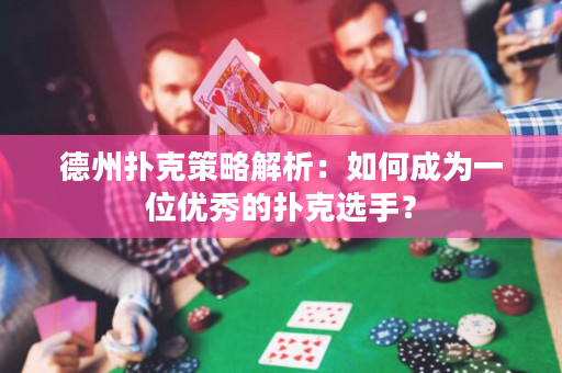 德州扑克策略解析：如何成为一位优秀的扑克选手？