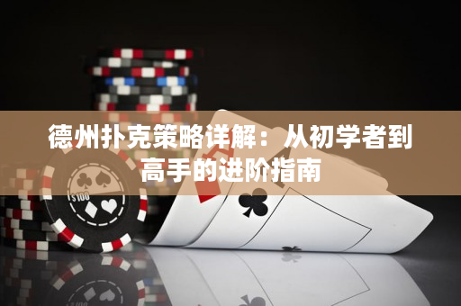 德州扑克策略详解：从初学者到高手的进阶指南