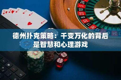 德州扑克策略：千变万化的背后是智慧和心理游戏