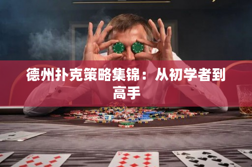 德州扑克策略集锦：从初学者到高手