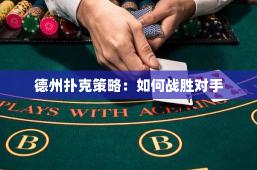 德州扑克策略：如何战胜对手