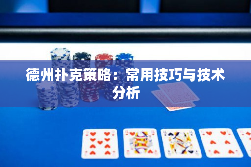 德州扑克策略：常用技巧与技术分析