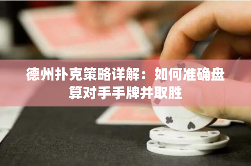 德州扑克策略详解：如何准确盘算对手手牌并取胜