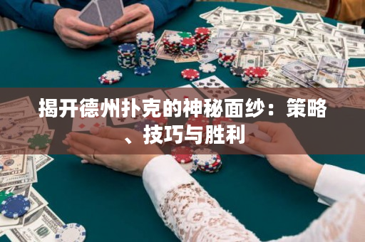 揭开德州扑克的神秘面纱：策略、技巧与胜利