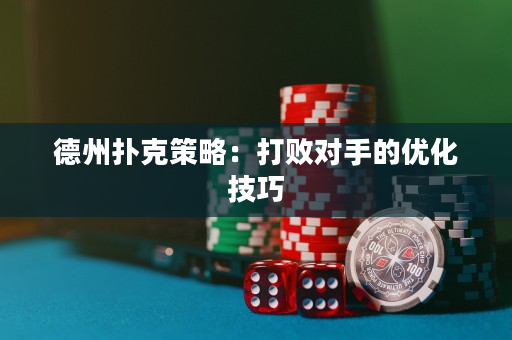 德州扑克策略：打败对手的优化技巧