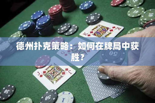 德州扑克策略：如何在牌局中获胜？