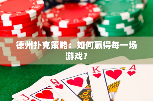 德州扑克策略：如何赢得每一场游戏？