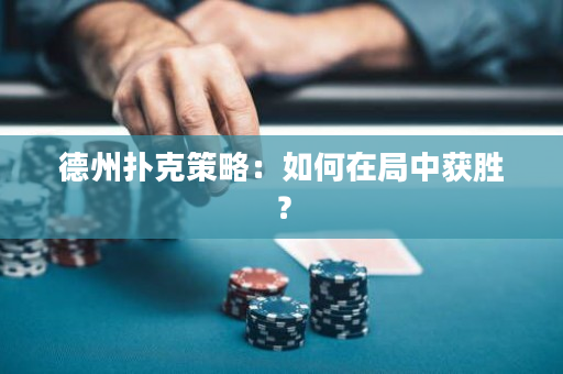 德州扑克策略：如何在局中获胜？