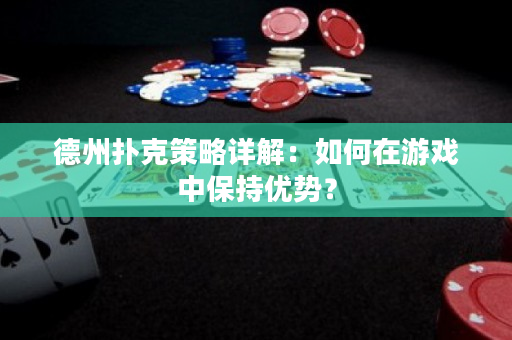 德州扑克策略详解：如何在游戏中保持优势？