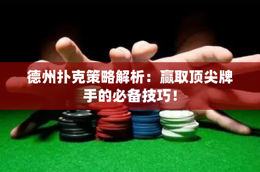 德州扑克策略解析：赢取顶尖牌手的必备技巧！