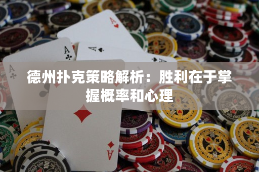 德州扑克策略解析：胜利在于掌握概率和心理