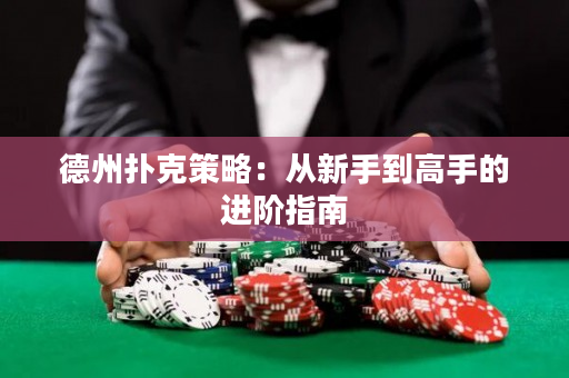 德州扑克策略：从新手到高手的进阶指南