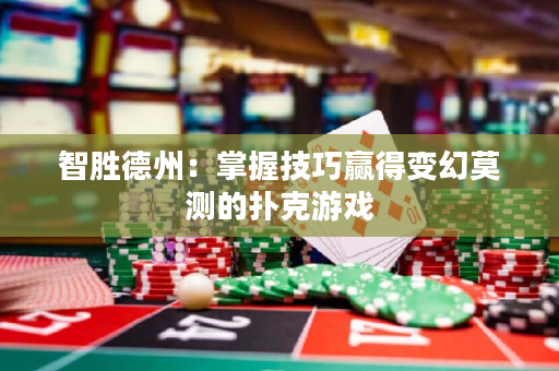 智胜德州：掌握技巧赢得变幻莫测的扑克游戏