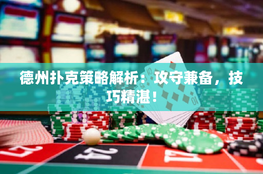 德州扑克策略解析：攻守兼备，技巧精湛！