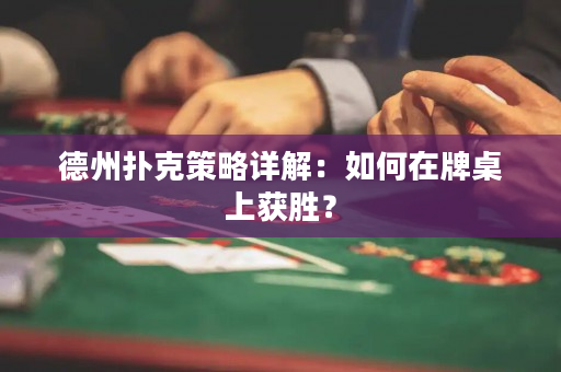 德州扑克策略详解：如何在牌桌上获胜？