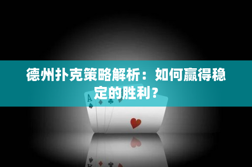 德州扑克策略解析：如何赢得稳定的胜利？