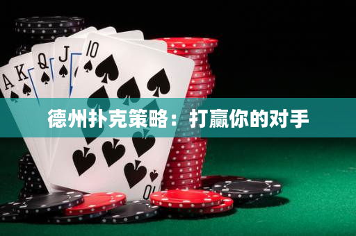 德州扑克策略：打赢你的对手