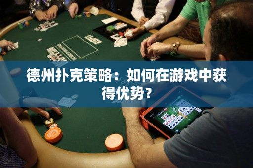 德州扑克策略：如何在游戏中获得优势？
