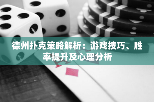 德州扑克策略解析：游戏技巧、胜率提升及心理分析