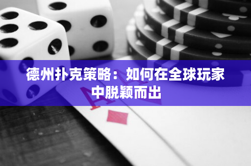 德州扑克策略：如何在全球玩家中脱颖而出