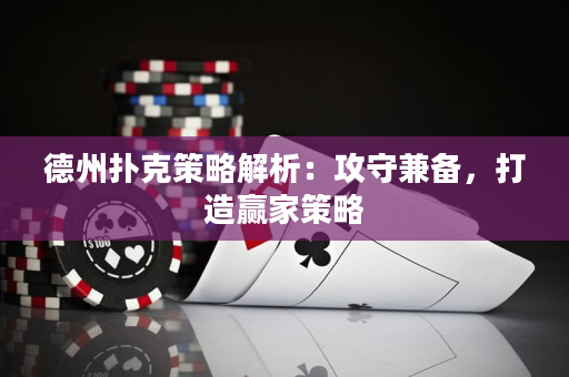 德州扑克策略解析：攻守兼备，打造赢家策略