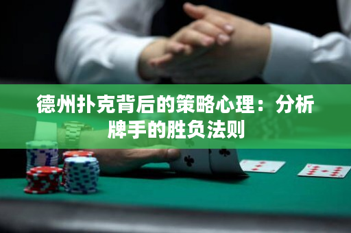 德州扑克背后的策略心理：分析牌手的胜负法则