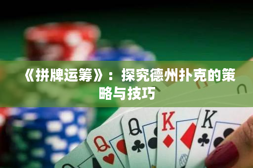《拼牌运筹》：探究德州扑克的策略与技巧