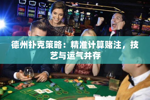 德州扑克策略：精准计算赌注，技艺与运气并存