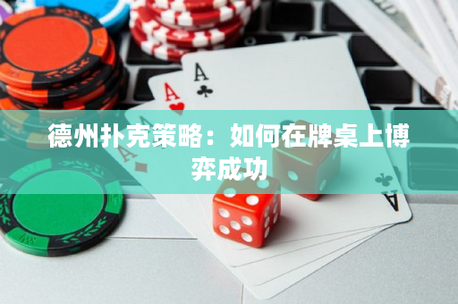 德州扑克策略：如何在牌桌上博弈成功