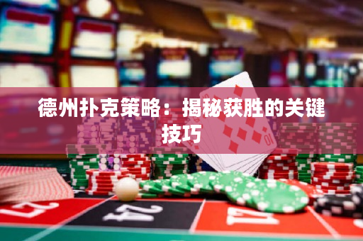 德州扑克策略：揭秘获胜的关键技巧