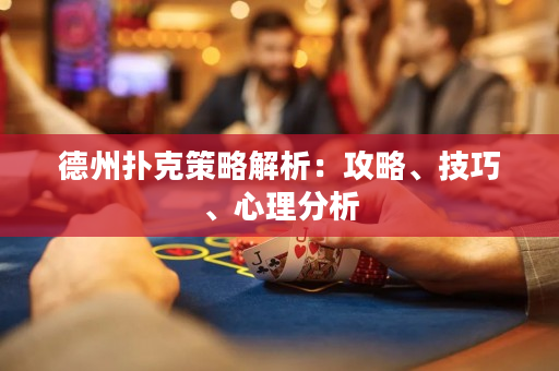 德州扑克策略解析：攻略、技巧、心理分析