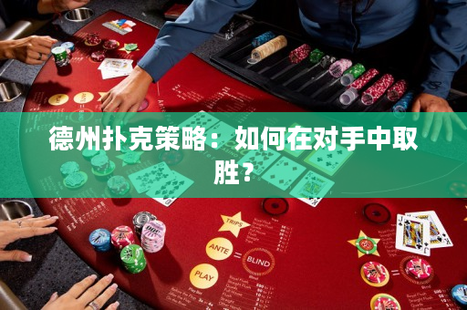 德州扑克策略：如何在对手中取胜？