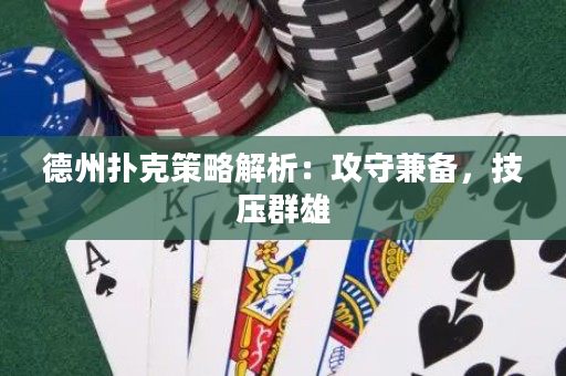 德州扑克策略解析：攻守兼备，技压群雄